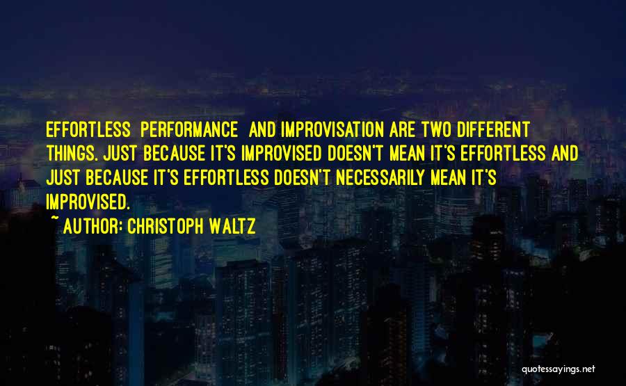 Christoph Waltz Quotes: Effortless [performance] And Improvisation Are Two Different Things. Just Because It's Improvised Doesn't Mean It's Effortless And Just Because It's