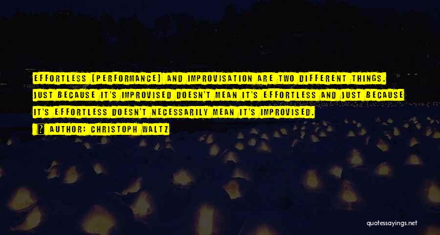 Christoph Waltz Quotes: Effortless [performance] And Improvisation Are Two Different Things. Just Because It's Improvised Doesn't Mean It's Effortless And Just Because It's