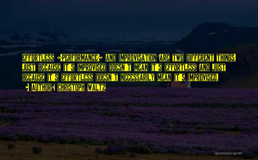 Christoph Waltz Quotes: Effortless [performance] And Improvisation Are Two Different Things. Just Because It's Improvised Doesn't Mean It's Effortless And Just Because It's