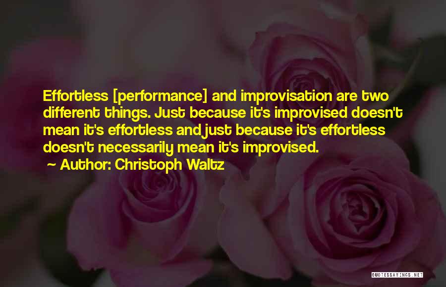 Christoph Waltz Quotes: Effortless [performance] And Improvisation Are Two Different Things. Just Because It's Improvised Doesn't Mean It's Effortless And Just Because It's