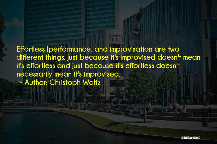 Christoph Waltz Quotes: Effortless [performance] And Improvisation Are Two Different Things. Just Because It's Improvised Doesn't Mean It's Effortless And Just Because It's