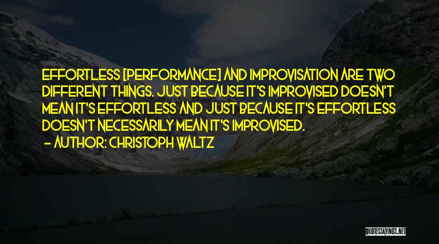 Christoph Waltz Quotes: Effortless [performance] And Improvisation Are Two Different Things. Just Because It's Improvised Doesn't Mean It's Effortless And Just Because It's