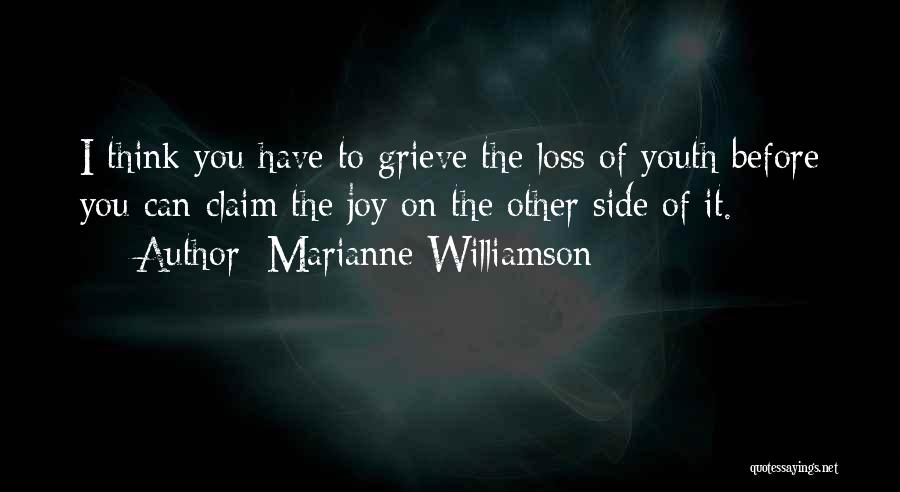 Marianne Williamson Quotes: I Think You Have To Grieve The Loss Of Youth Before You Can Claim The Joy On The Other Side