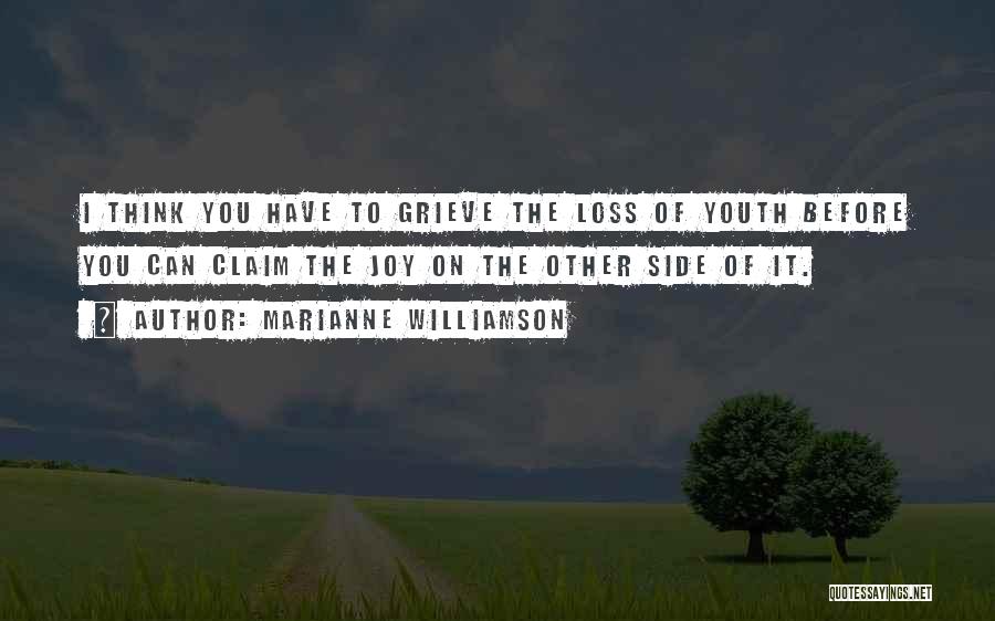 Marianne Williamson Quotes: I Think You Have To Grieve The Loss Of Youth Before You Can Claim The Joy On The Other Side