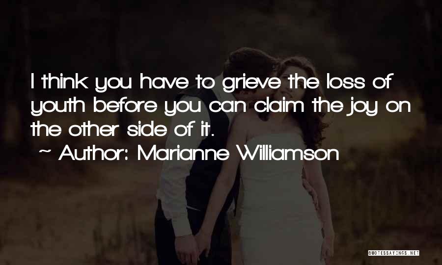 Marianne Williamson Quotes: I Think You Have To Grieve The Loss Of Youth Before You Can Claim The Joy On The Other Side