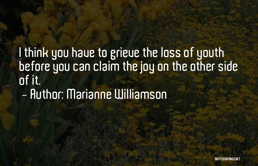 Marianne Williamson Quotes: I Think You Have To Grieve The Loss Of Youth Before You Can Claim The Joy On The Other Side