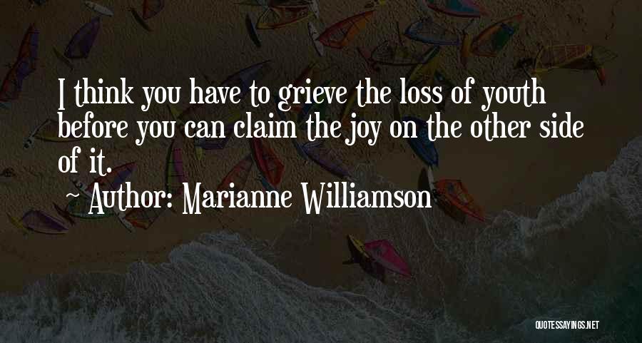 Marianne Williamson Quotes: I Think You Have To Grieve The Loss Of Youth Before You Can Claim The Joy On The Other Side