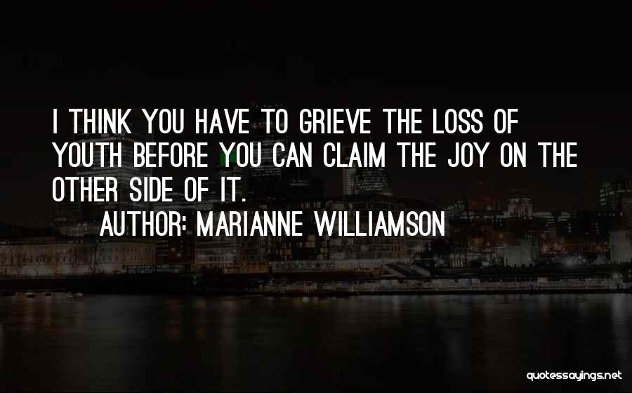 Marianne Williamson Quotes: I Think You Have To Grieve The Loss Of Youth Before You Can Claim The Joy On The Other Side