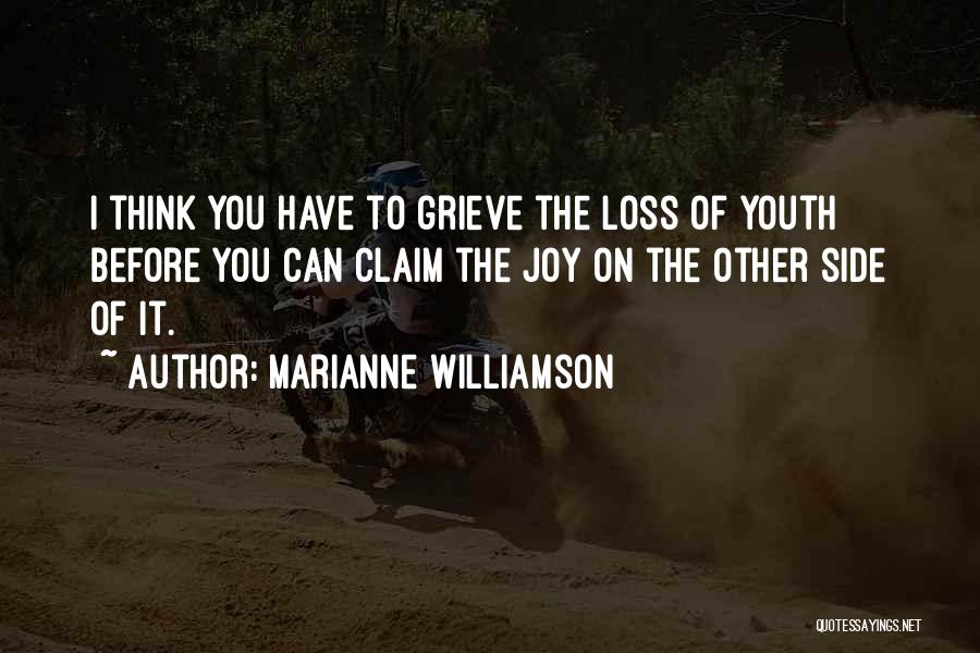 Marianne Williamson Quotes: I Think You Have To Grieve The Loss Of Youth Before You Can Claim The Joy On The Other Side