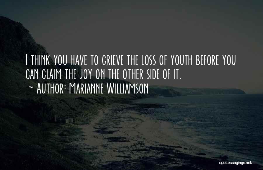 Marianne Williamson Quotes: I Think You Have To Grieve The Loss Of Youth Before You Can Claim The Joy On The Other Side