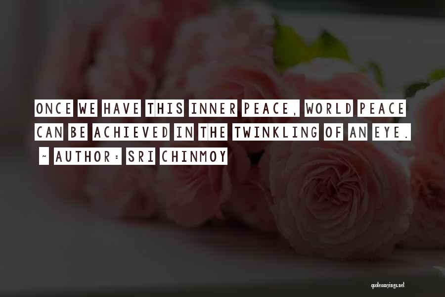 Sri Chinmoy Quotes: Once We Have This Inner Peace, World Peace Can Be Achieved In The Twinkling Of An Eye.