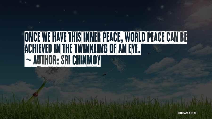 Sri Chinmoy Quotes: Once We Have This Inner Peace, World Peace Can Be Achieved In The Twinkling Of An Eye.