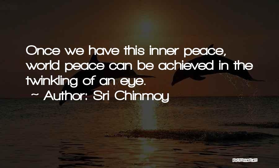 Sri Chinmoy Quotes: Once We Have This Inner Peace, World Peace Can Be Achieved In The Twinkling Of An Eye.