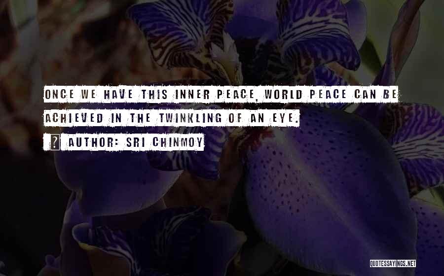 Sri Chinmoy Quotes: Once We Have This Inner Peace, World Peace Can Be Achieved In The Twinkling Of An Eye.