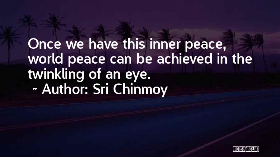 Sri Chinmoy Quotes: Once We Have This Inner Peace, World Peace Can Be Achieved In The Twinkling Of An Eye.
