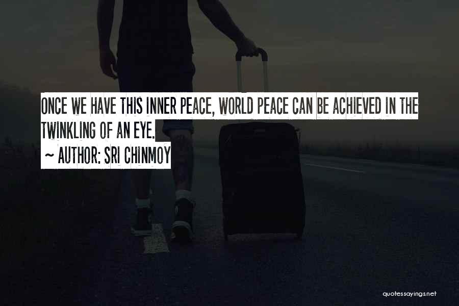 Sri Chinmoy Quotes: Once We Have This Inner Peace, World Peace Can Be Achieved In The Twinkling Of An Eye.