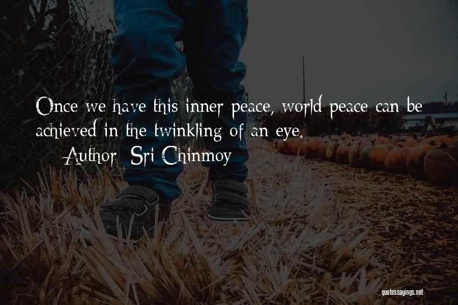 Sri Chinmoy Quotes: Once We Have This Inner Peace, World Peace Can Be Achieved In The Twinkling Of An Eye.