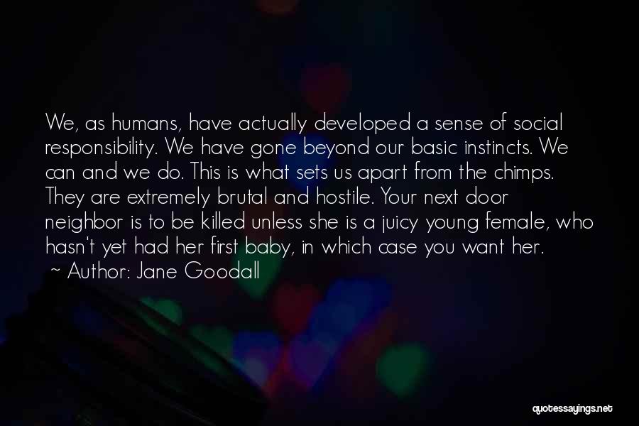 Jane Goodall Quotes: We, As Humans, Have Actually Developed A Sense Of Social Responsibility. We Have Gone Beyond Our Basic Instincts. We Can