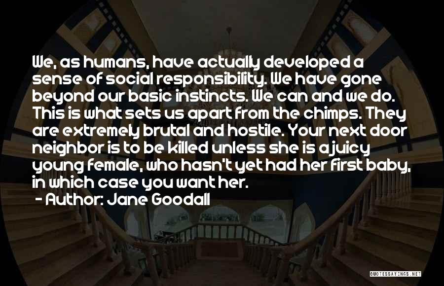 Jane Goodall Quotes: We, As Humans, Have Actually Developed A Sense Of Social Responsibility. We Have Gone Beyond Our Basic Instincts. We Can