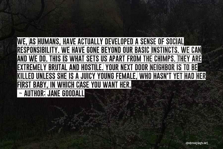 Jane Goodall Quotes: We, As Humans, Have Actually Developed A Sense Of Social Responsibility. We Have Gone Beyond Our Basic Instincts. We Can