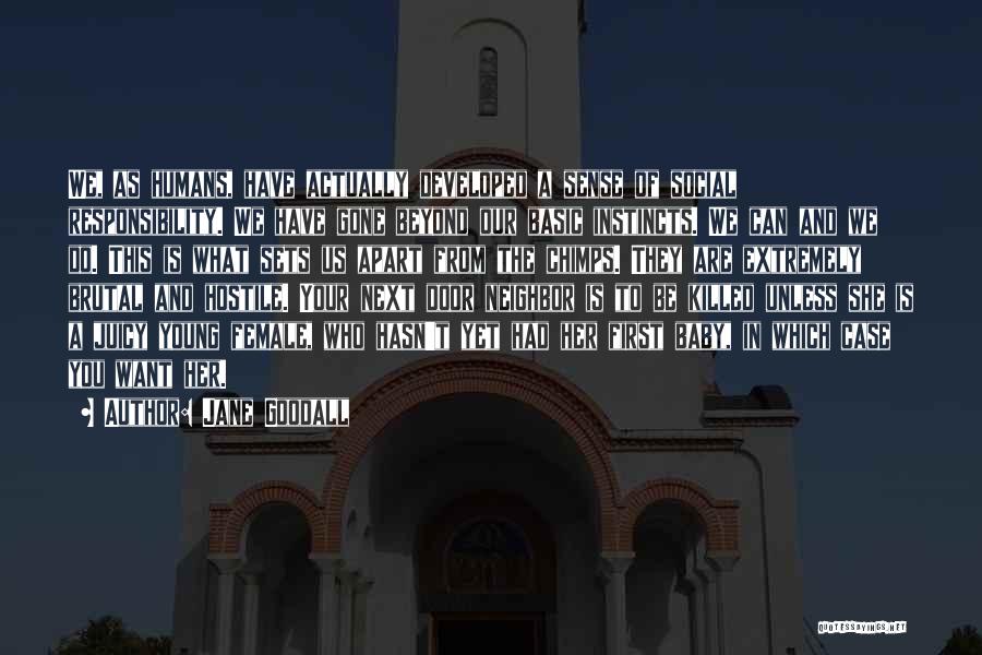 Jane Goodall Quotes: We, As Humans, Have Actually Developed A Sense Of Social Responsibility. We Have Gone Beyond Our Basic Instincts. We Can