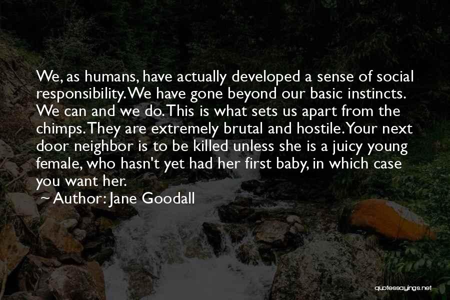 Jane Goodall Quotes: We, As Humans, Have Actually Developed A Sense Of Social Responsibility. We Have Gone Beyond Our Basic Instincts. We Can