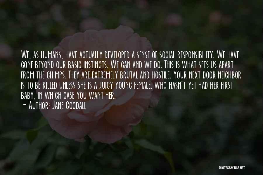 Jane Goodall Quotes: We, As Humans, Have Actually Developed A Sense Of Social Responsibility. We Have Gone Beyond Our Basic Instincts. We Can