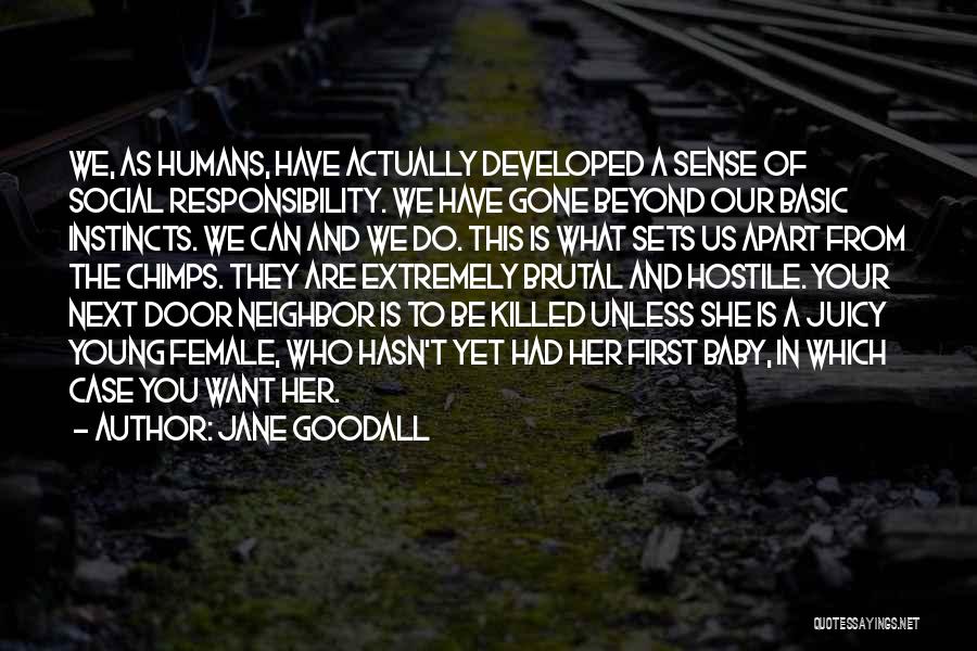 Jane Goodall Quotes: We, As Humans, Have Actually Developed A Sense Of Social Responsibility. We Have Gone Beyond Our Basic Instincts. We Can