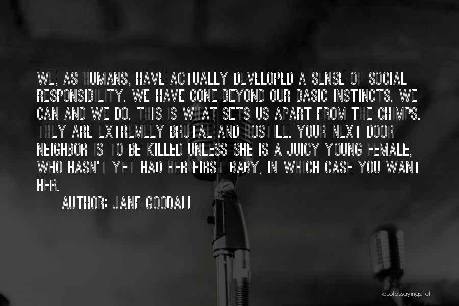 Jane Goodall Quotes: We, As Humans, Have Actually Developed A Sense Of Social Responsibility. We Have Gone Beyond Our Basic Instincts. We Can