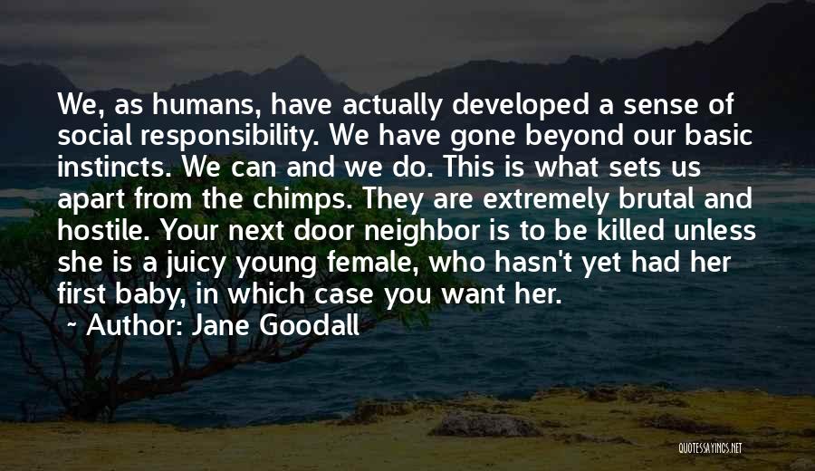 Jane Goodall Quotes: We, As Humans, Have Actually Developed A Sense Of Social Responsibility. We Have Gone Beyond Our Basic Instincts. We Can