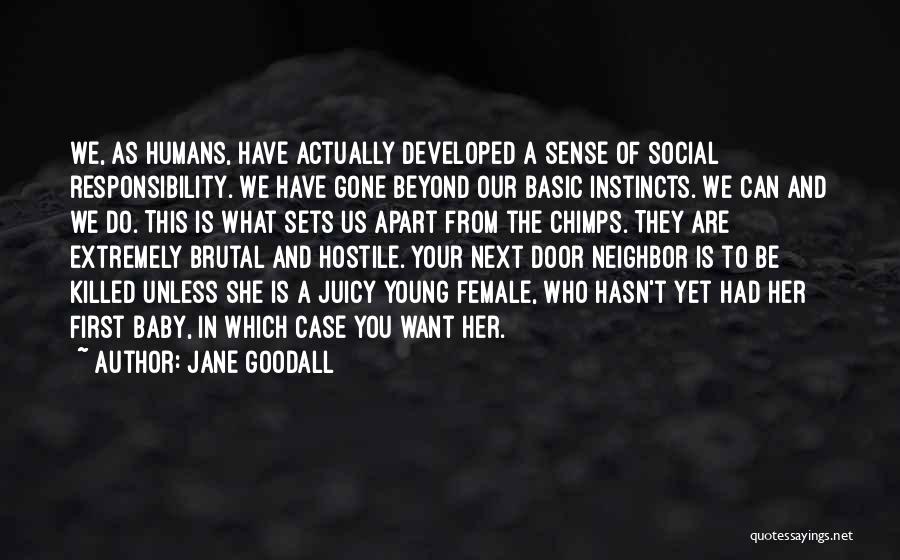 Jane Goodall Quotes: We, As Humans, Have Actually Developed A Sense Of Social Responsibility. We Have Gone Beyond Our Basic Instincts. We Can