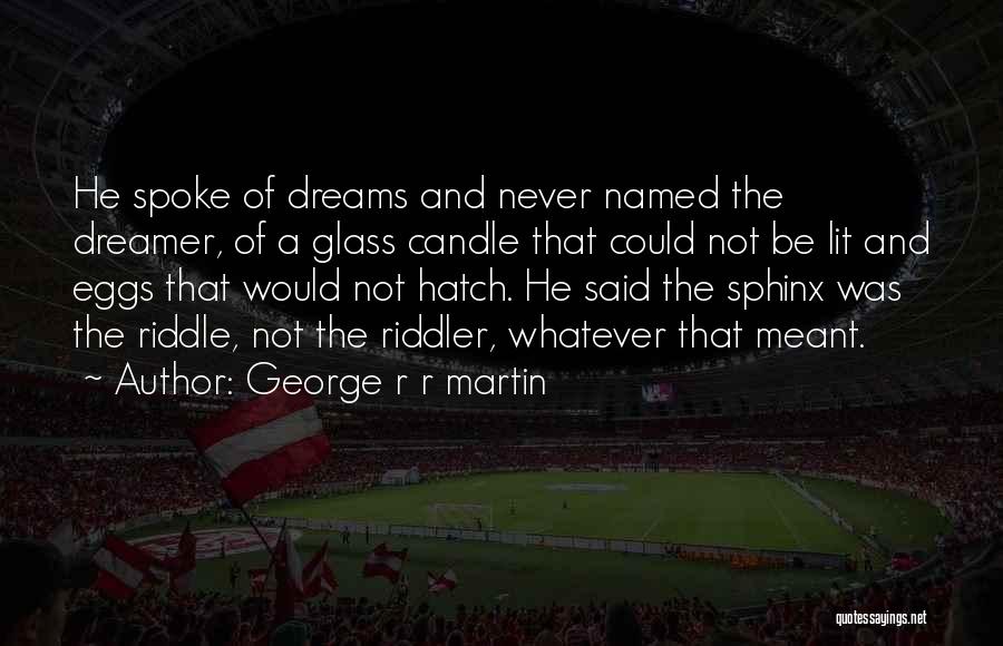 George R R Martin Quotes: He Spoke Of Dreams And Never Named The Dreamer, Of A Glass Candle That Could Not Be Lit And Eggs