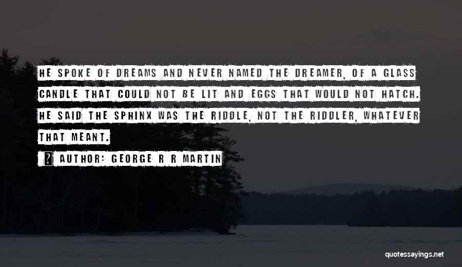 George R R Martin Quotes: He Spoke Of Dreams And Never Named The Dreamer, Of A Glass Candle That Could Not Be Lit And Eggs