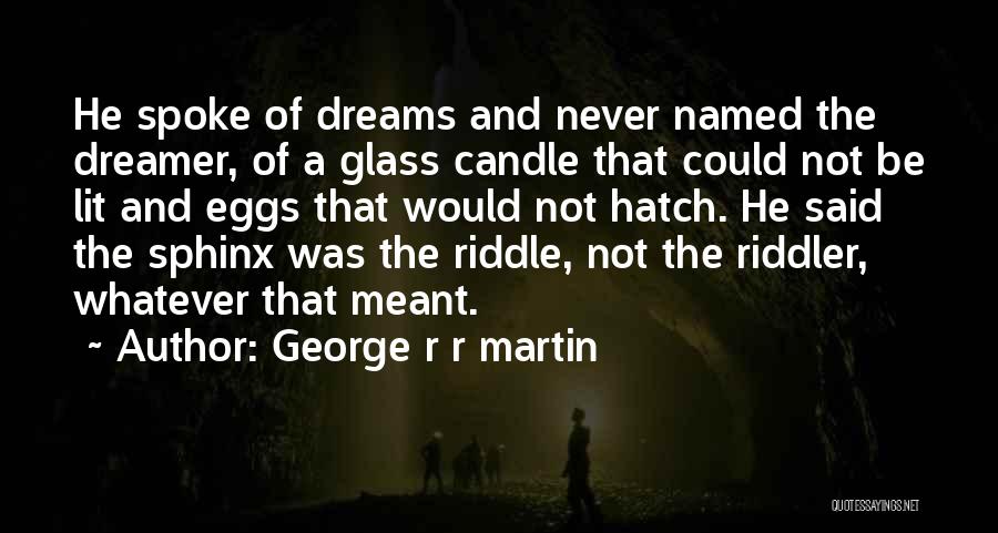 George R R Martin Quotes: He Spoke Of Dreams And Never Named The Dreamer, Of A Glass Candle That Could Not Be Lit And Eggs