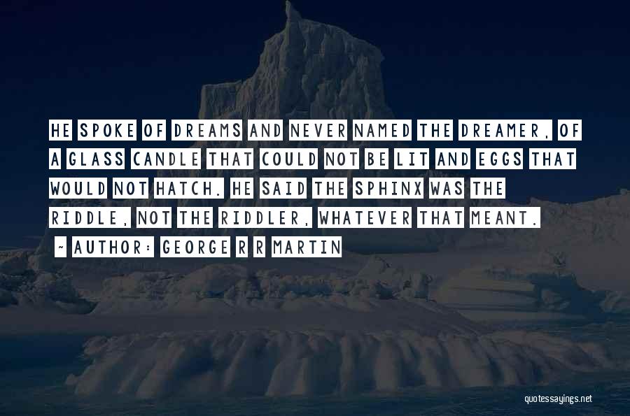 George R R Martin Quotes: He Spoke Of Dreams And Never Named The Dreamer, Of A Glass Candle That Could Not Be Lit And Eggs