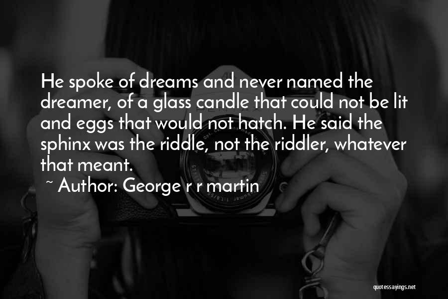 George R R Martin Quotes: He Spoke Of Dreams And Never Named The Dreamer, Of A Glass Candle That Could Not Be Lit And Eggs