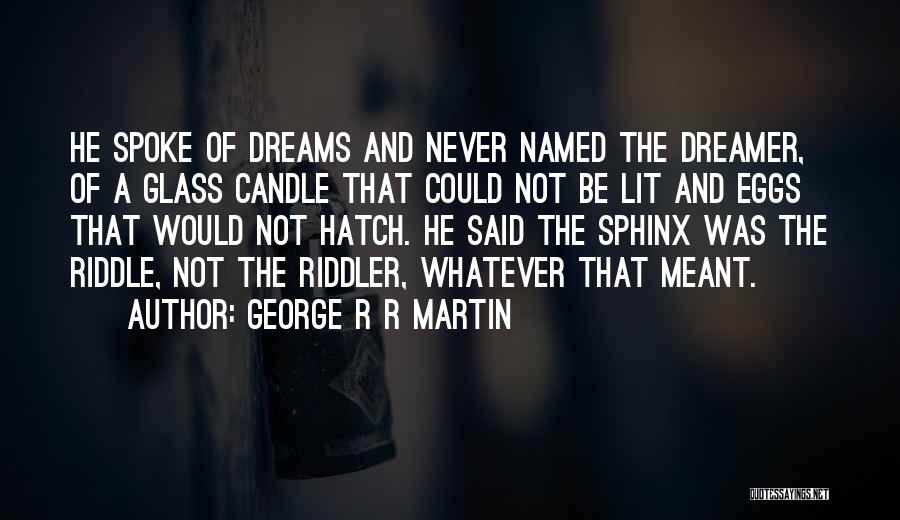 George R R Martin Quotes: He Spoke Of Dreams And Never Named The Dreamer, Of A Glass Candle That Could Not Be Lit And Eggs