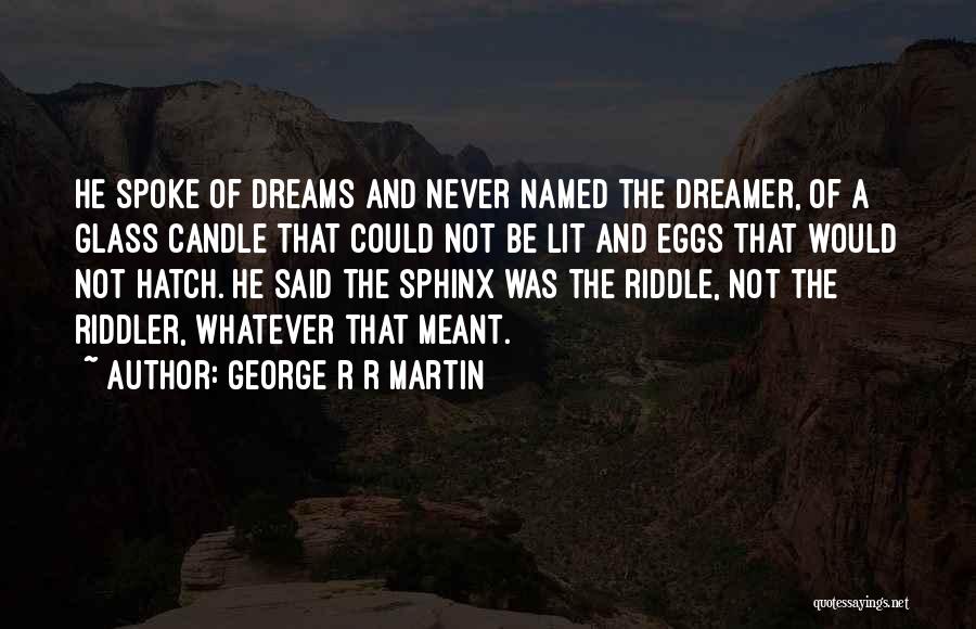 George R R Martin Quotes: He Spoke Of Dreams And Never Named The Dreamer, Of A Glass Candle That Could Not Be Lit And Eggs