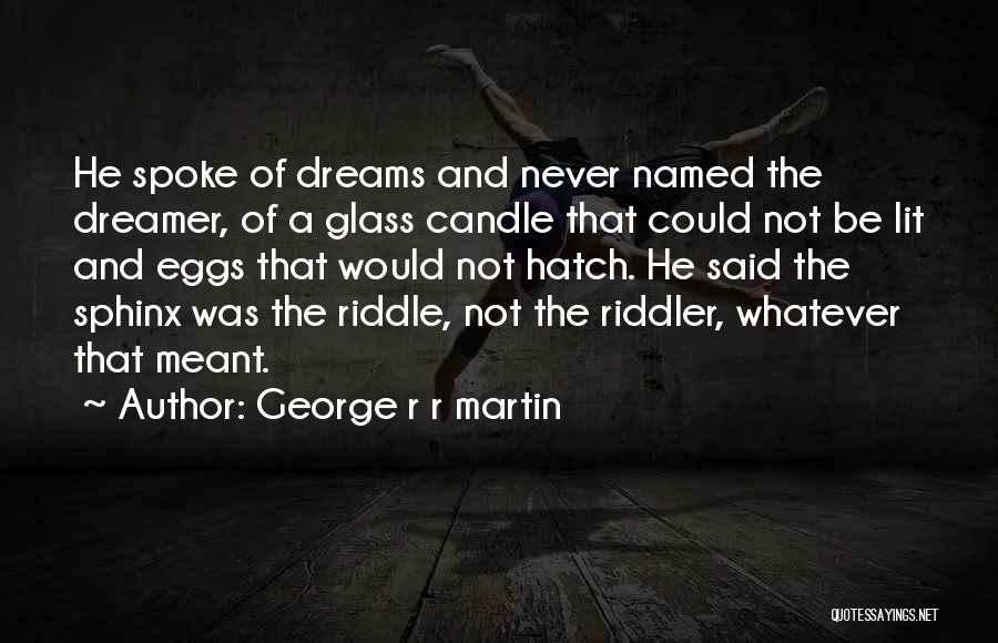 George R R Martin Quotes: He Spoke Of Dreams And Never Named The Dreamer, Of A Glass Candle That Could Not Be Lit And Eggs