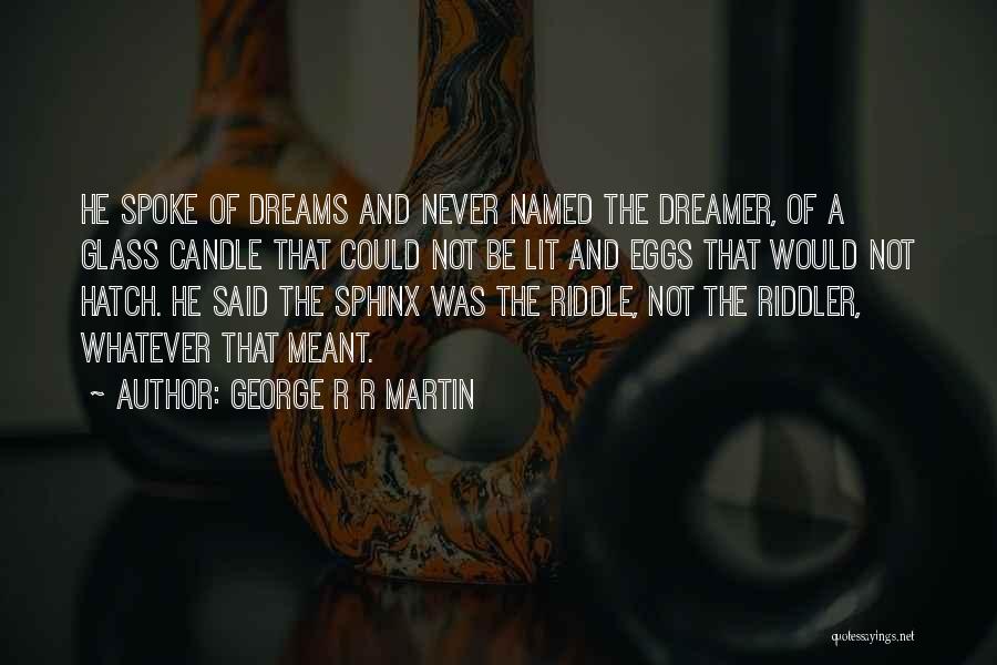 George R R Martin Quotes: He Spoke Of Dreams And Never Named The Dreamer, Of A Glass Candle That Could Not Be Lit And Eggs