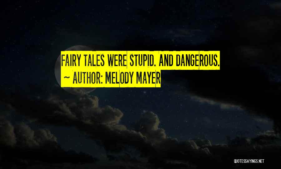 Melody Mayer Quotes: Fairy Tales Were Stupid. And Dangerous.