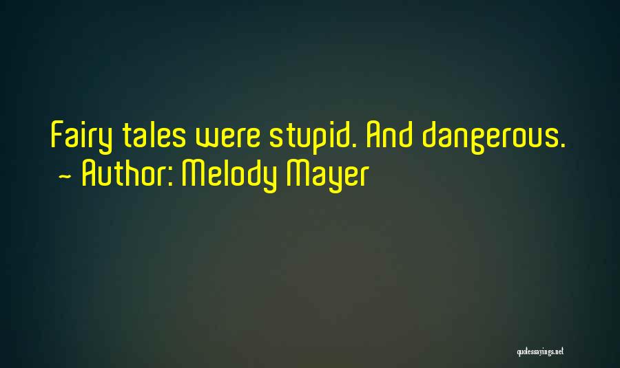 Melody Mayer Quotes: Fairy Tales Were Stupid. And Dangerous.