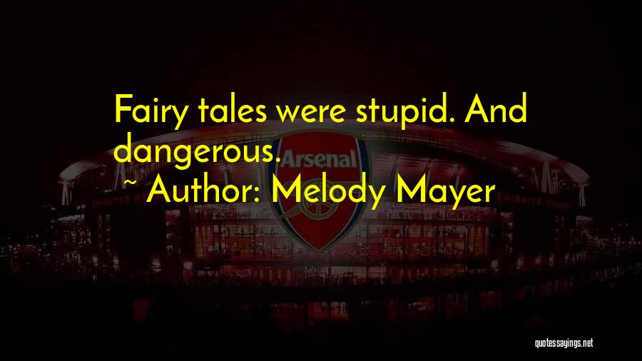 Melody Mayer Quotes: Fairy Tales Were Stupid. And Dangerous.