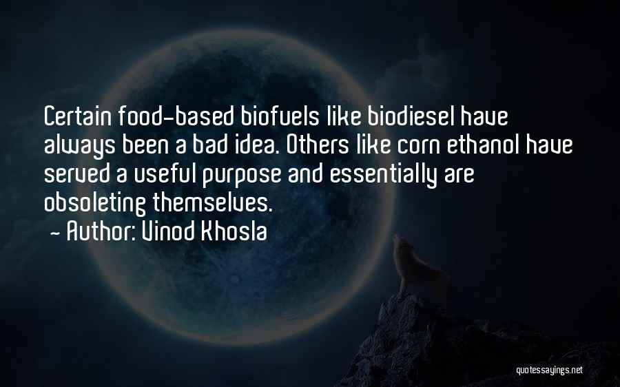 Vinod Khosla Quotes: Certain Food-based Biofuels Like Biodiesel Have Always Been A Bad Idea. Others Like Corn Ethanol Have Served A Useful Purpose