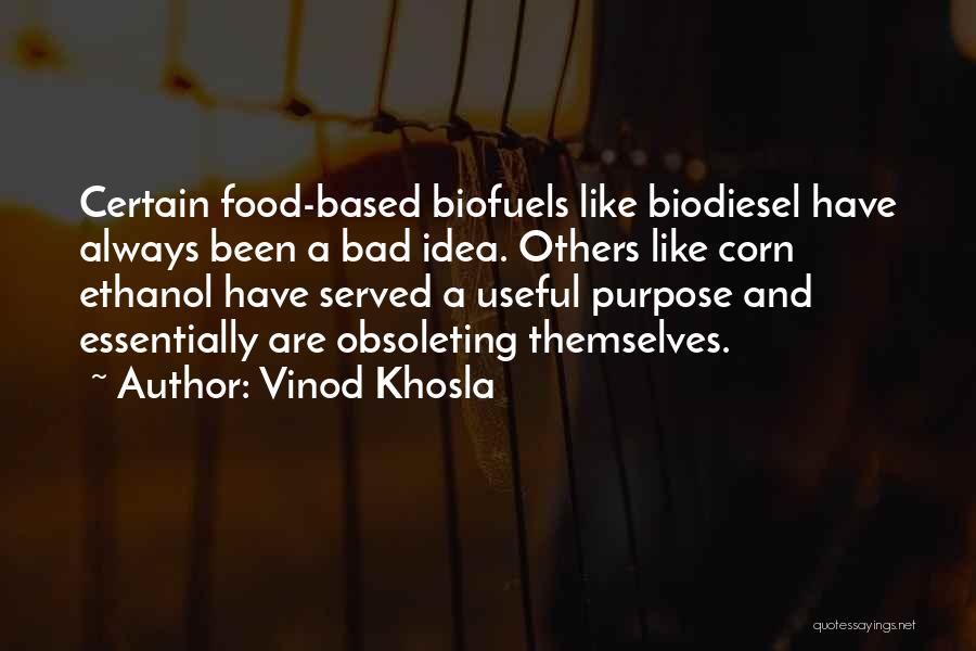 Vinod Khosla Quotes: Certain Food-based Biofuels Like Biodiesel Have Always Been A Bad Idea. Others Like Corn Ethanol Have Served A Useful Purpose