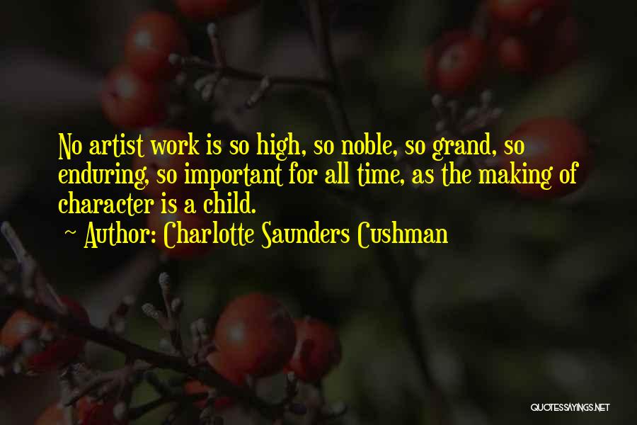 Charlotte Saunders Cushman Quotes: No Artist Work Is So High, So Noble, So Grand, So Enduring, So Important For All Time, As The Making