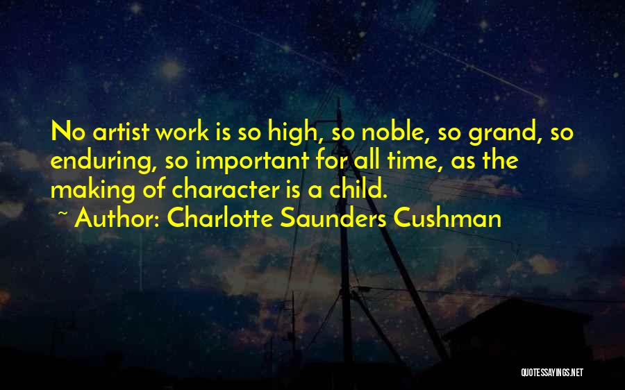 Charlotte Saunders Cushman Quotes: No Artist Work Is So High, So Noble, So Grand, So Enduring, So Important For All Time, As The Making