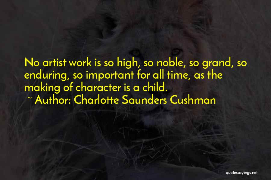 Charlotte Saunders Cushman Quotes: No Artist Work Is So High, So Noble, So Grand, So Enduring, So Important For All Time, As The Making