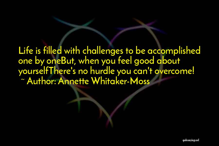 Annette Whitaker-Moss Quotes: Life Is Filled With Challenges To Be Accomplished One By Onebut, When You Feel Good About Yourselfthere's No Hurdle You