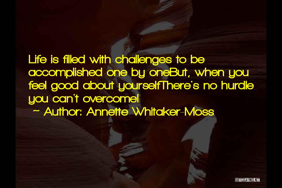 Annette Whitaker-Moss Quotes: Life Is Filled With Challenges To Be Accomplished One By Onebut, When You Feel Good About Yourselfthere's No Hurdle You
